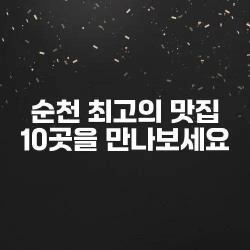 순천 최고의 맛집 10곳을 만나보세요