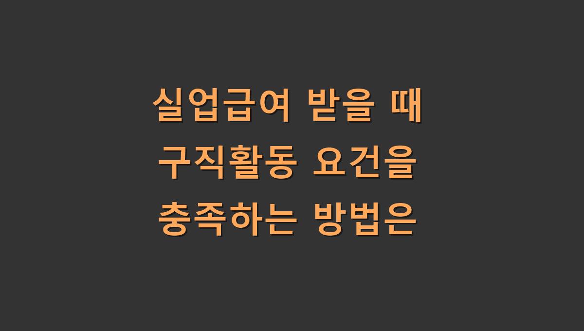 실업급여 받을 때 구직활동 요건을 충족하는 방법은