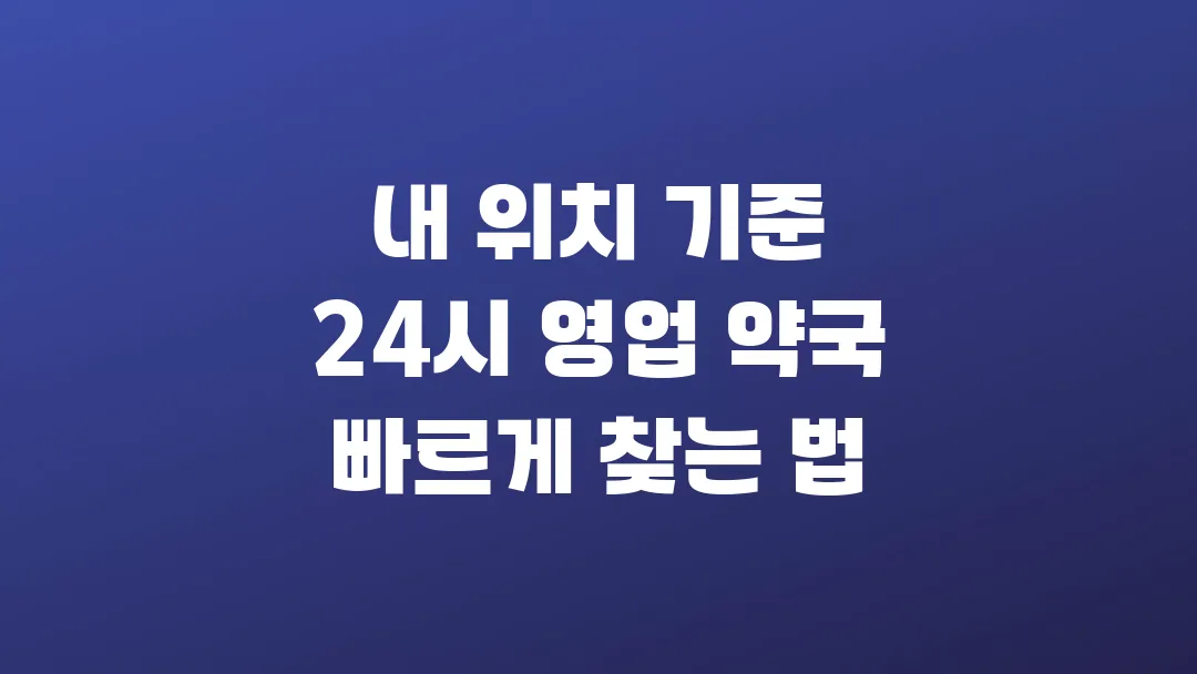 내 위치 기준 24시 영업 약국 빠르게 찾는 법