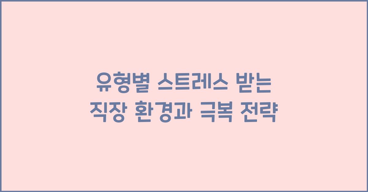 유형별 스트레스 받는 직장 환경