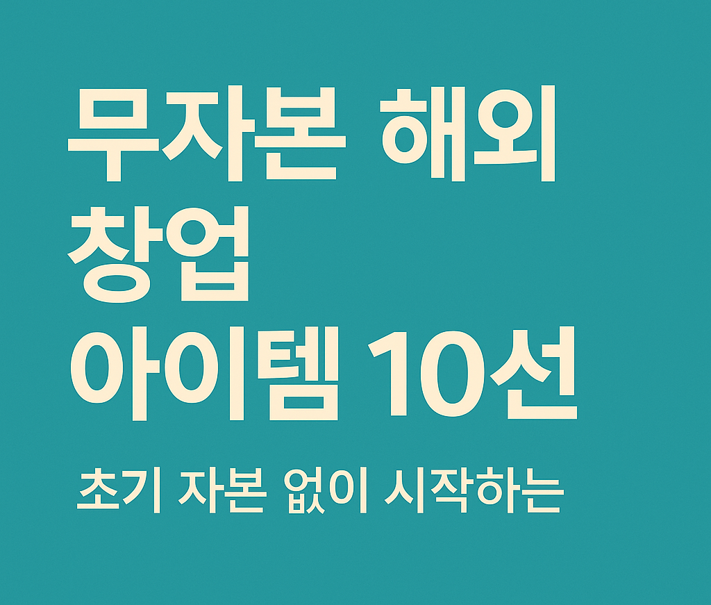 무자본 해외 창업 아이템 10가지 – 초기 자본 없이 시작하는 글로벌 비즈니스 썸네일