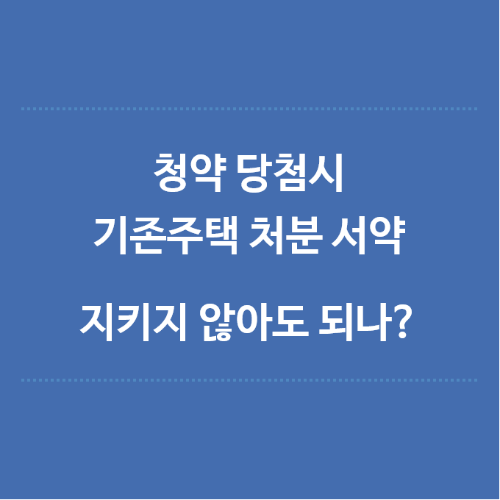 청약당첨시-기존주택-처분서약-지키지-않아도되나
