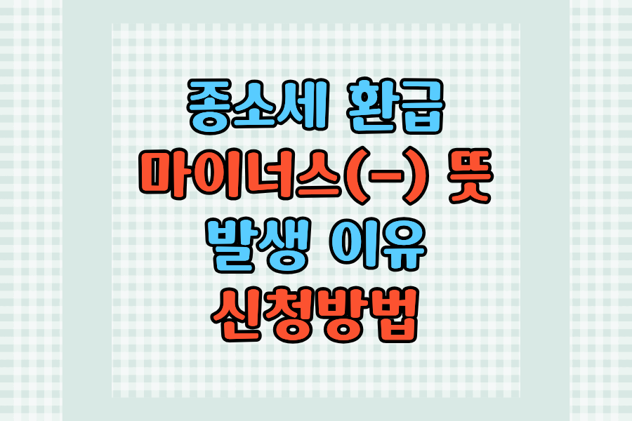 종소세 환급 마이너스 뜻·발생 이유·신청방법 한눈에 정리