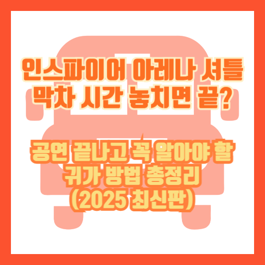 인스파이어 아레나 셔틀 막차 시간 놓치면 끝?｜공연 끝나고 꼭 알아야 할 귀가 방법 총정리 (2025 최신판)