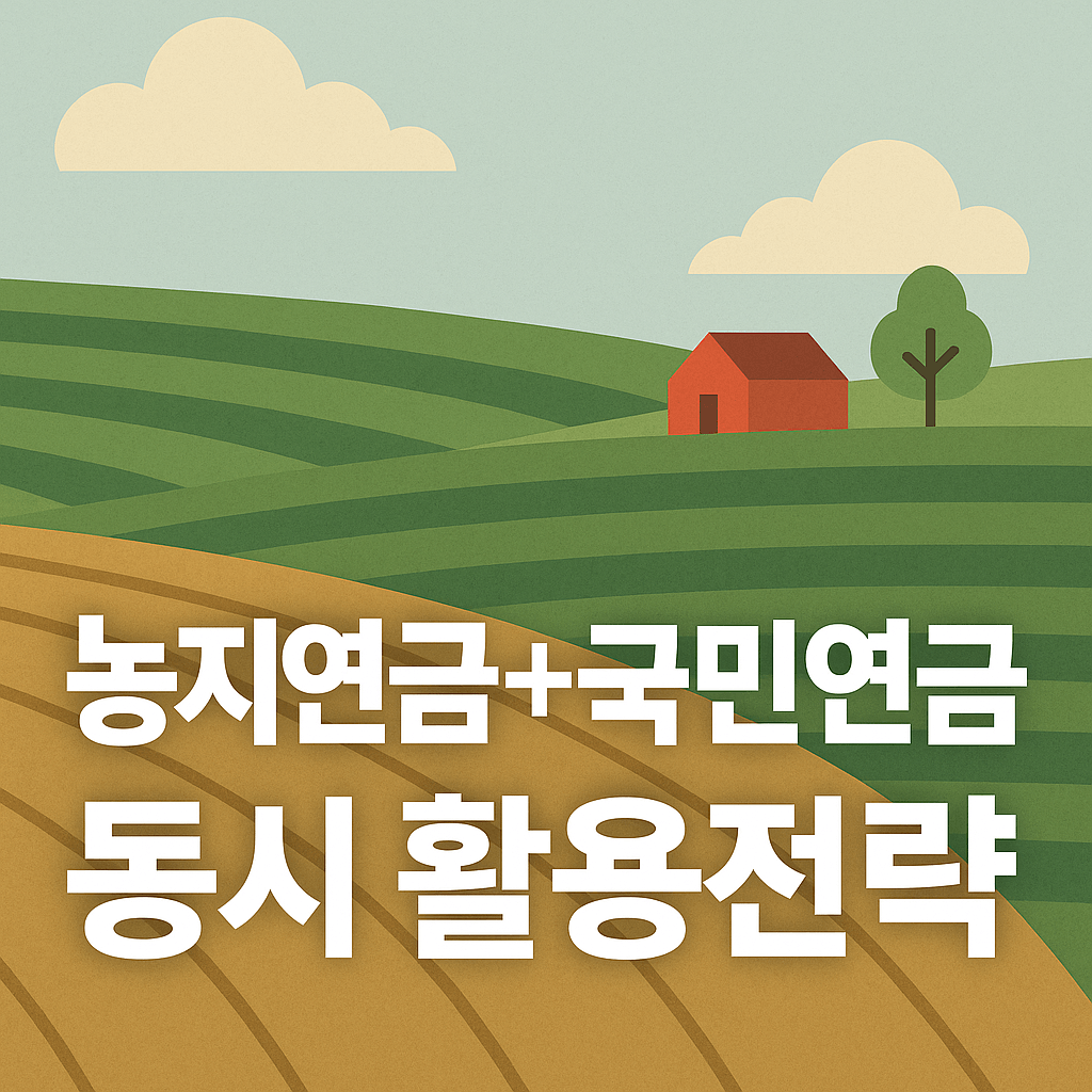 농지연금과 국민연금 동시 수령 전략