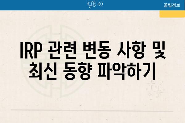 IRP 관련 변동 사항 및 최신 동향 알아보기