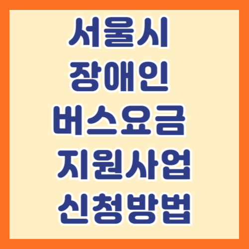 서울시 장애인 버스요금 지원 사업 내용/대상/금액, 2025년