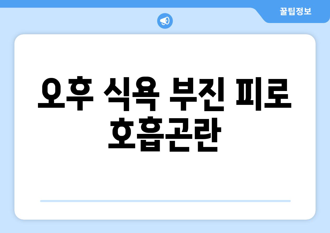 오후 식욕 부진 피로 호흡곤란