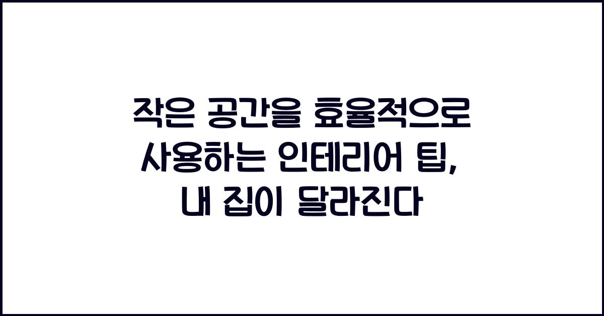 작은 공간을 효율적으로 사용하는 인테리어 팁