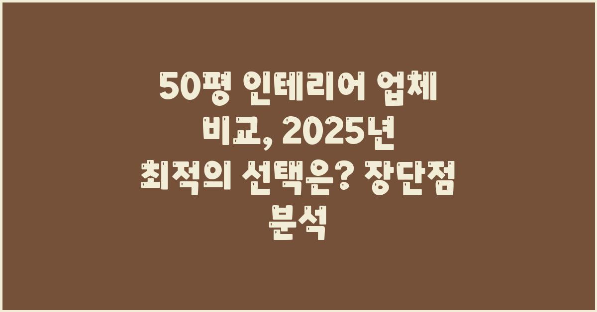 50평 인테리어 업체 비교: 장단점 분석