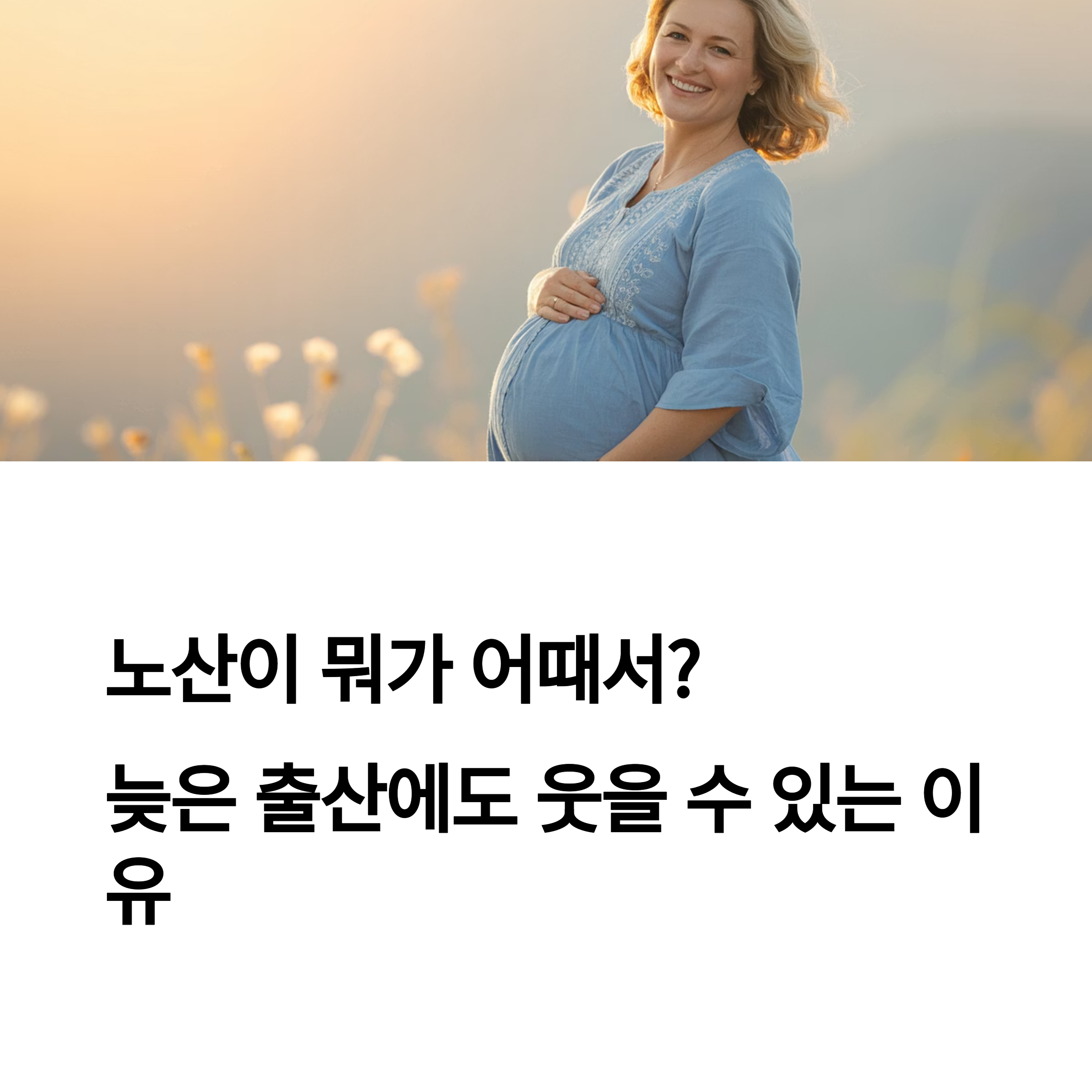 만삭의 여성이 따뜻한 노을빛 아래 미소 짓고 있는 모습과 '노산이 뭐가 어때서? 늦은 출산에도 웃을 수 있는 이유'라는 긍정적인 메시지가 함께 있는 이미지