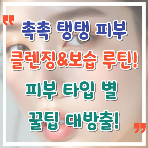 촉촉-탱탱-피부를-위한-클렌징-보습-루틴-피부-타입별-꿀팁-대방출