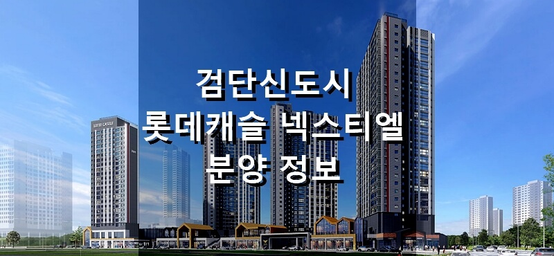 인천 분양 아파트 검단신도시 롯데캐슬 넥스티엘 분양 정보