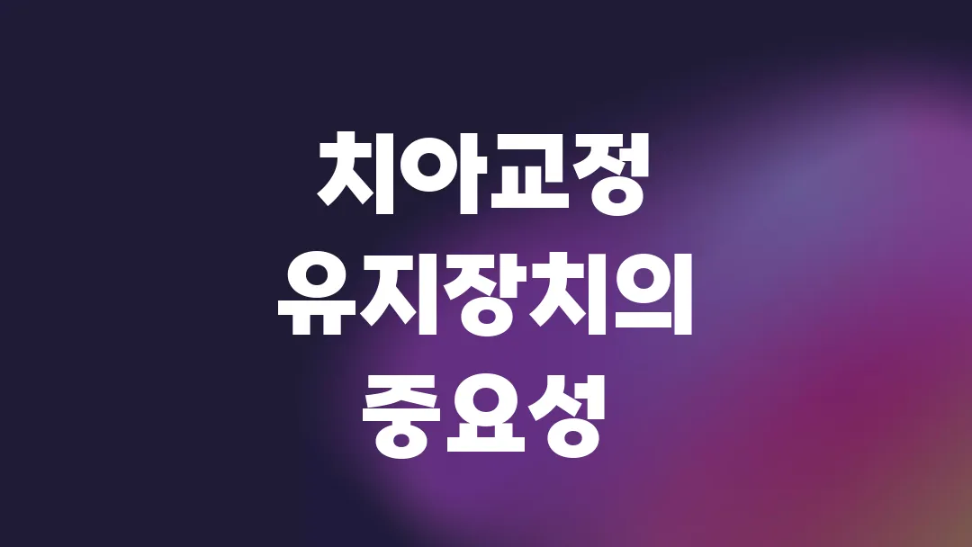 치아교정 후 관리 유지장치의 중요성