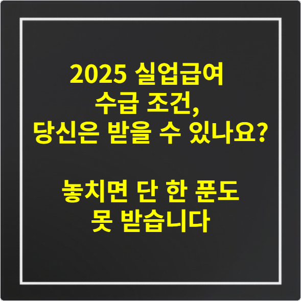 2025 실업급여 수급 조건, 당신은 받을 수 있나요 – 놓치면 단 한 푼도 못 받습니다
