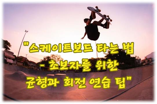 스케이트보드 타는 법 &ndash; 초보자를 위한 균형과 회전 연습 팁