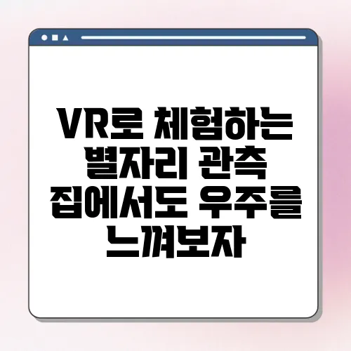 VR로 체험하는 별자리 관측 집에서도 우주를 느껴보자
