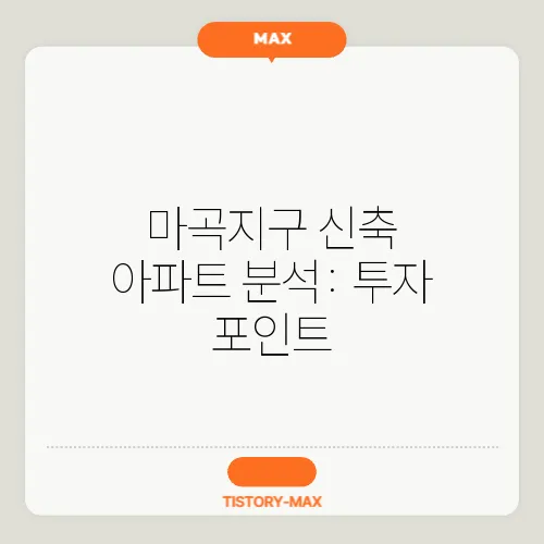 마곡지구 신축 아파트 분석: 투자 포인트