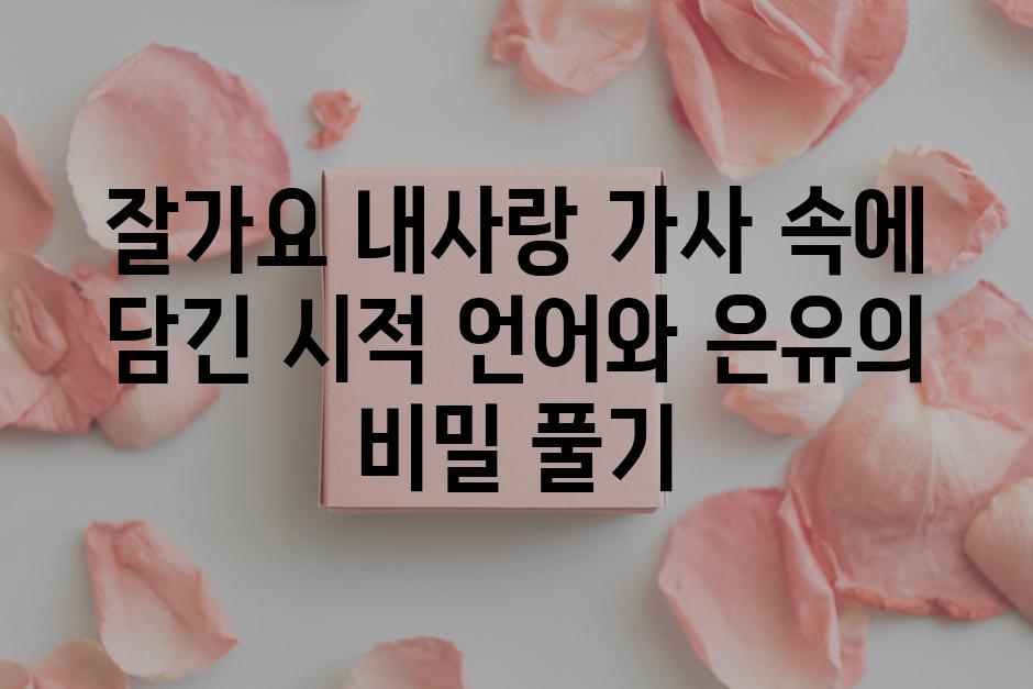 잘가요 내사랑 가사 속에 담긴 시적 언어와 은유의 비밀 풀기