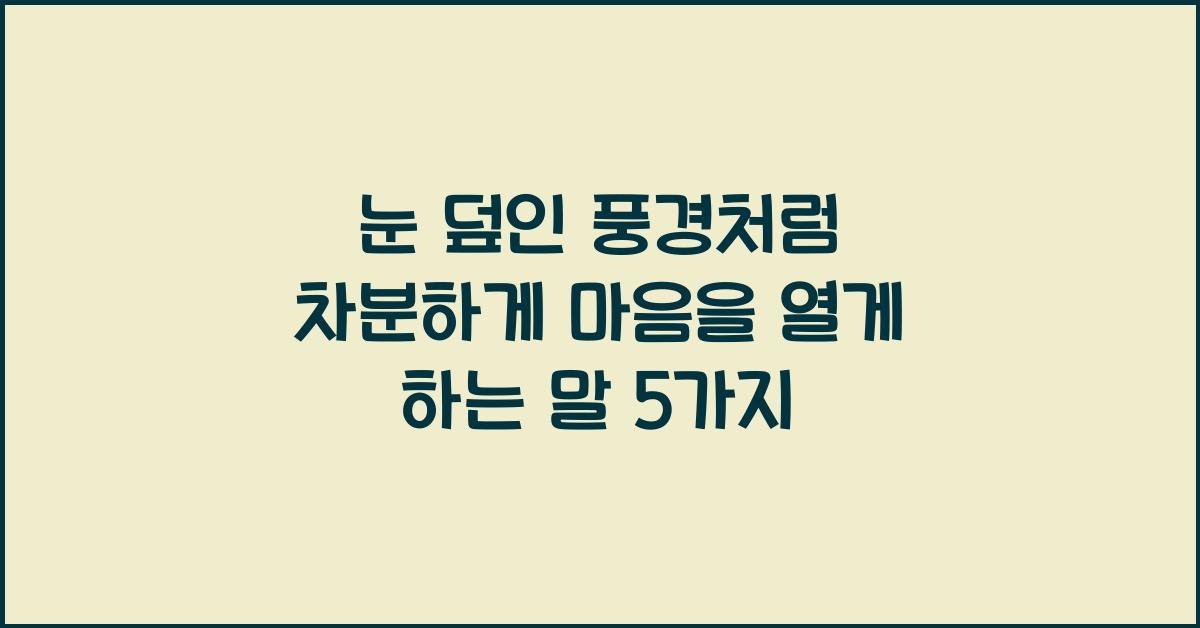 눈 덮인 풍경처럼 차분하게 마음을 열게 하는 말