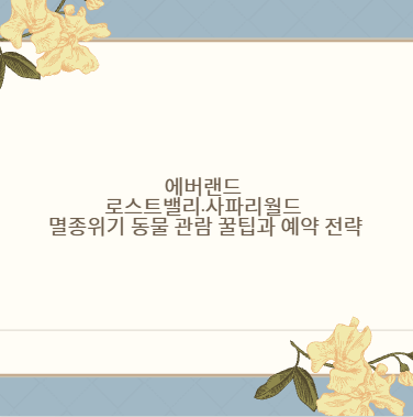 에버랜드 로스트밸리·사파리월드 멸종위기 동물 관람 꿀팁과 예약 전략