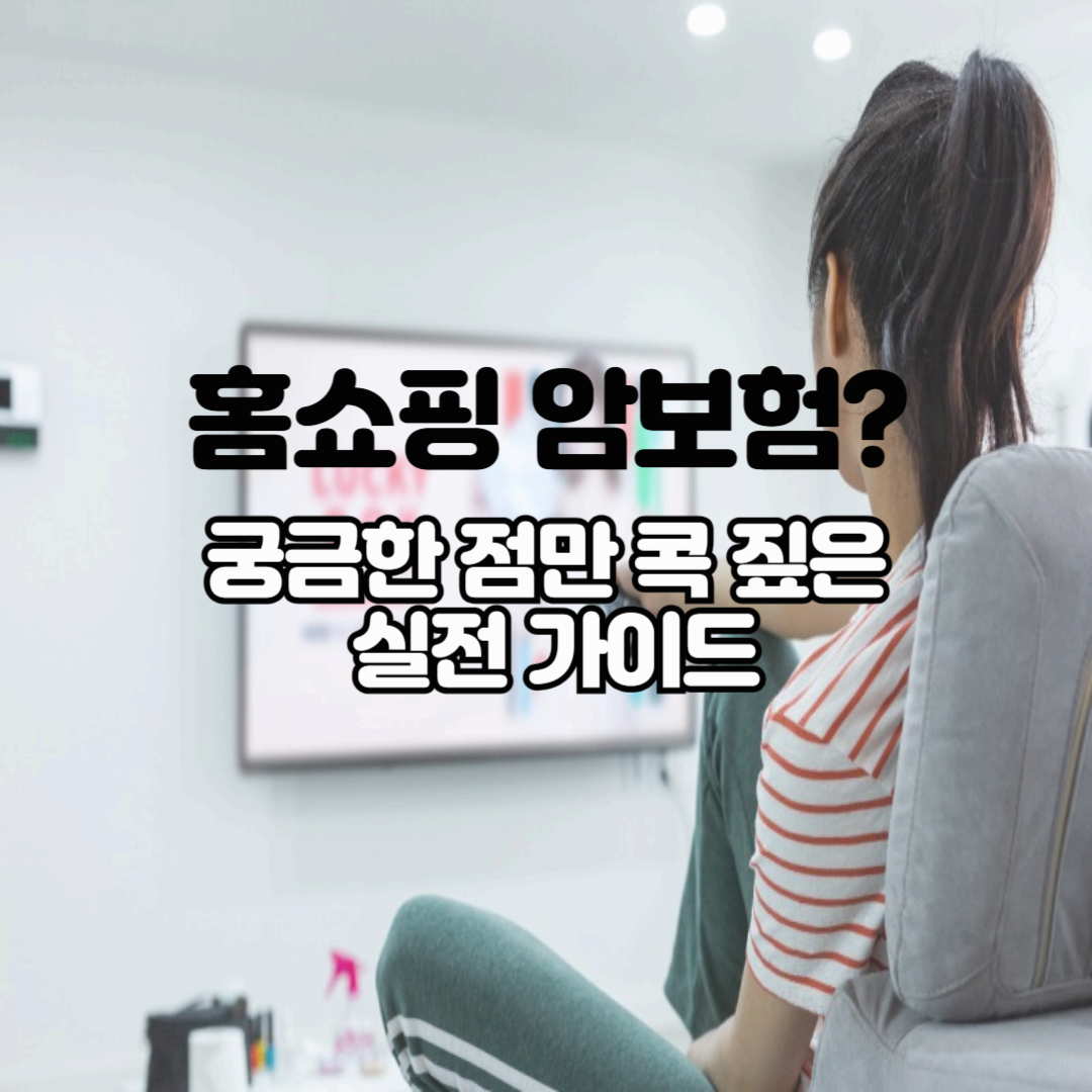 홈쇼핑에서 암보험을 판다고? 궁금한 점만 콕 짚은 실전 가이드!