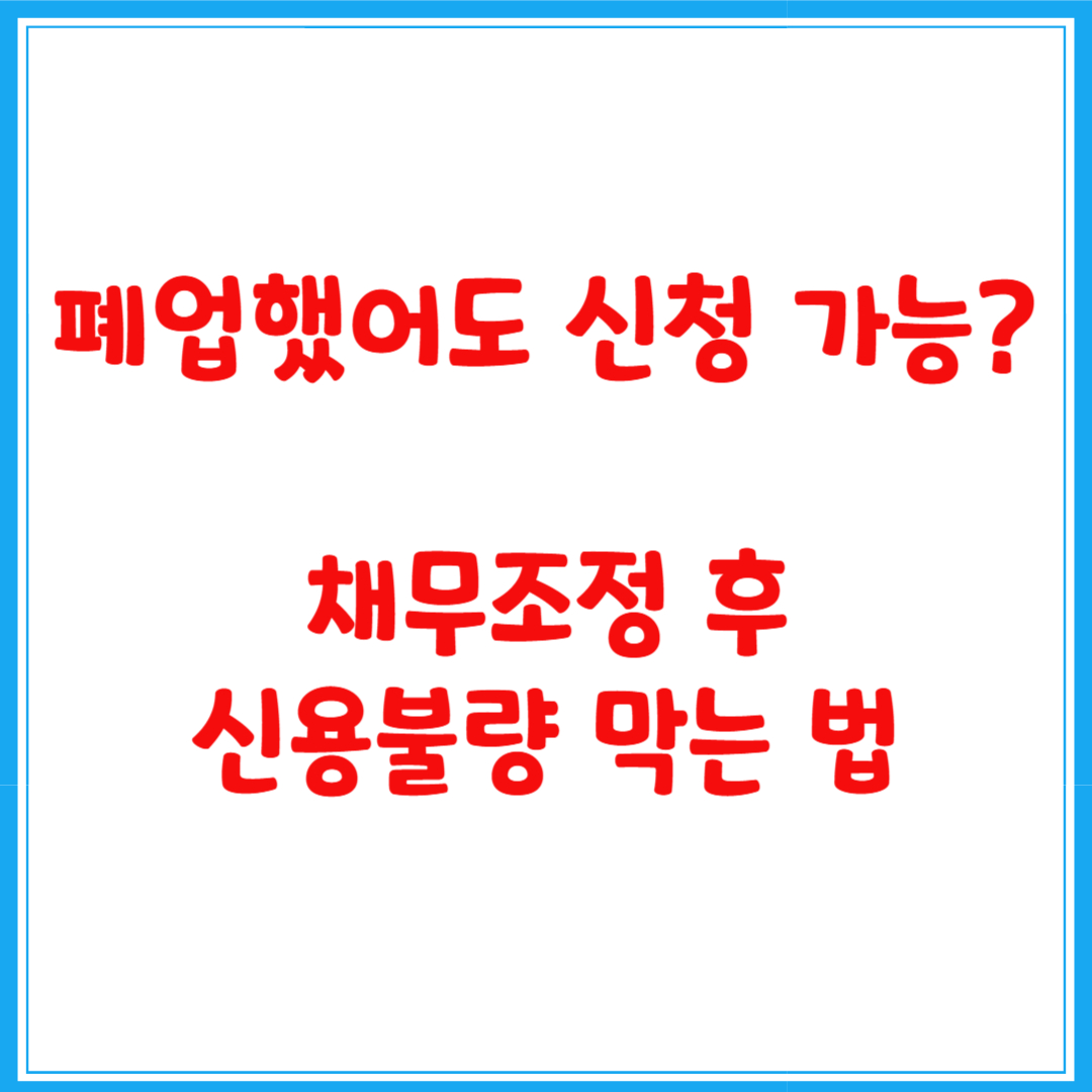폐업했어도 신청 가능? 채무조정 후 신용불량 막는 법