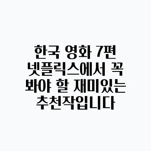 한국 영화 7편 넷플릭스에서 꼭 봐야 할 재미있는 추천작입니다