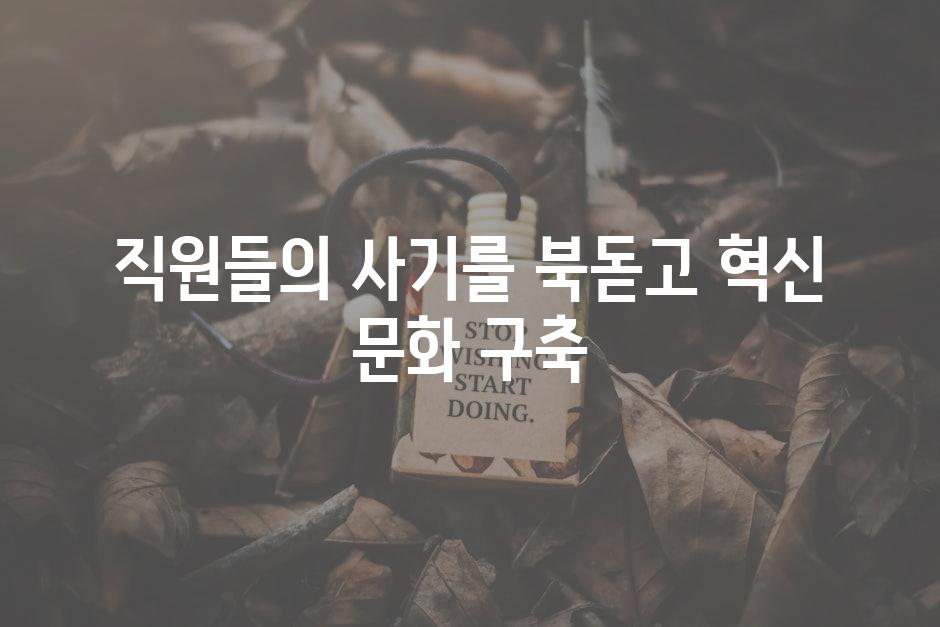 직원들의 사기를 북돋고 혁신 문화 구축