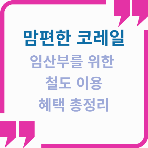 맘편한 코레일 : 임산부를 위한 철도 이용 혜택 총정리