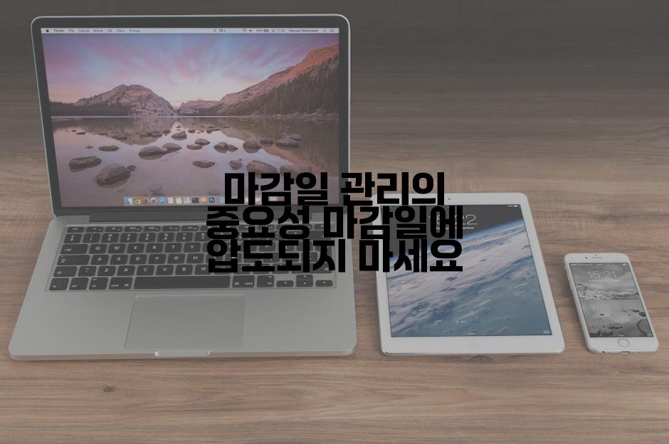 마감일 관리의 중요성 마감일에 압도되지 마세요