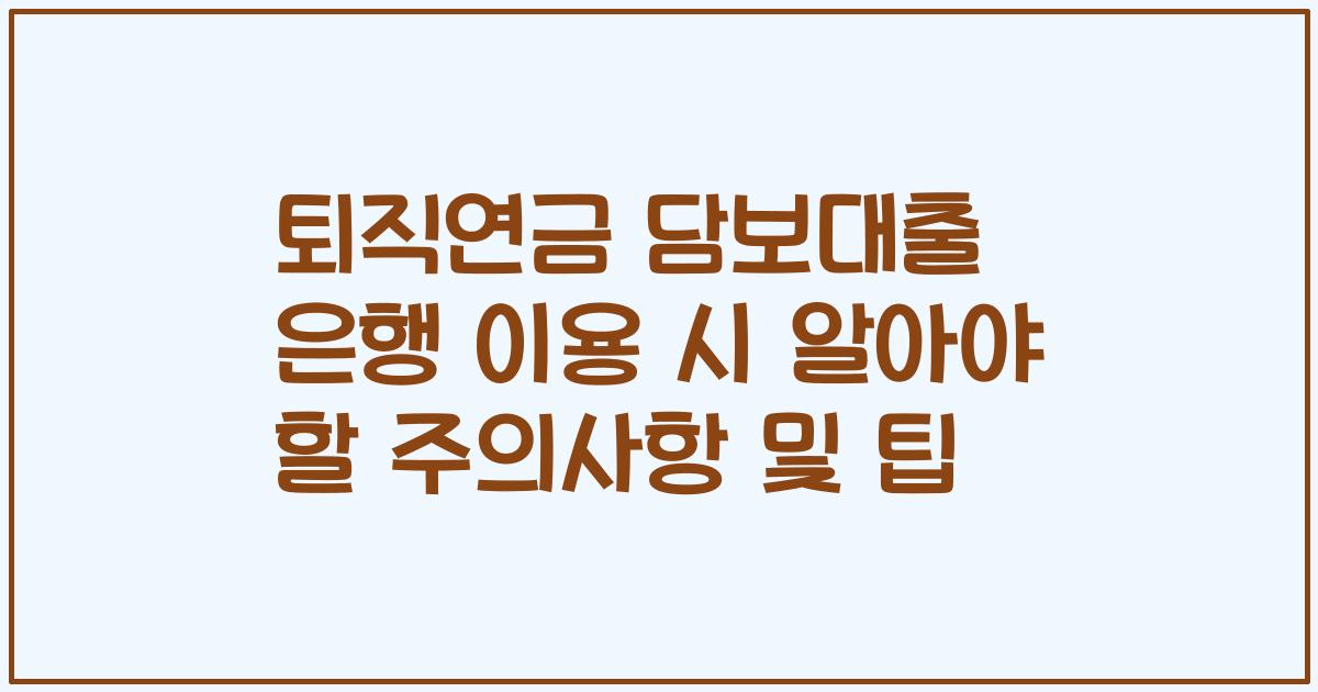퇴직연금 담보대출 은행 이용 시 알아야 할 주의사항 및 팁