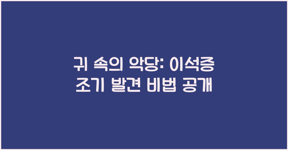 귀 속의 악당: 이석증의 조기 발견과 대처