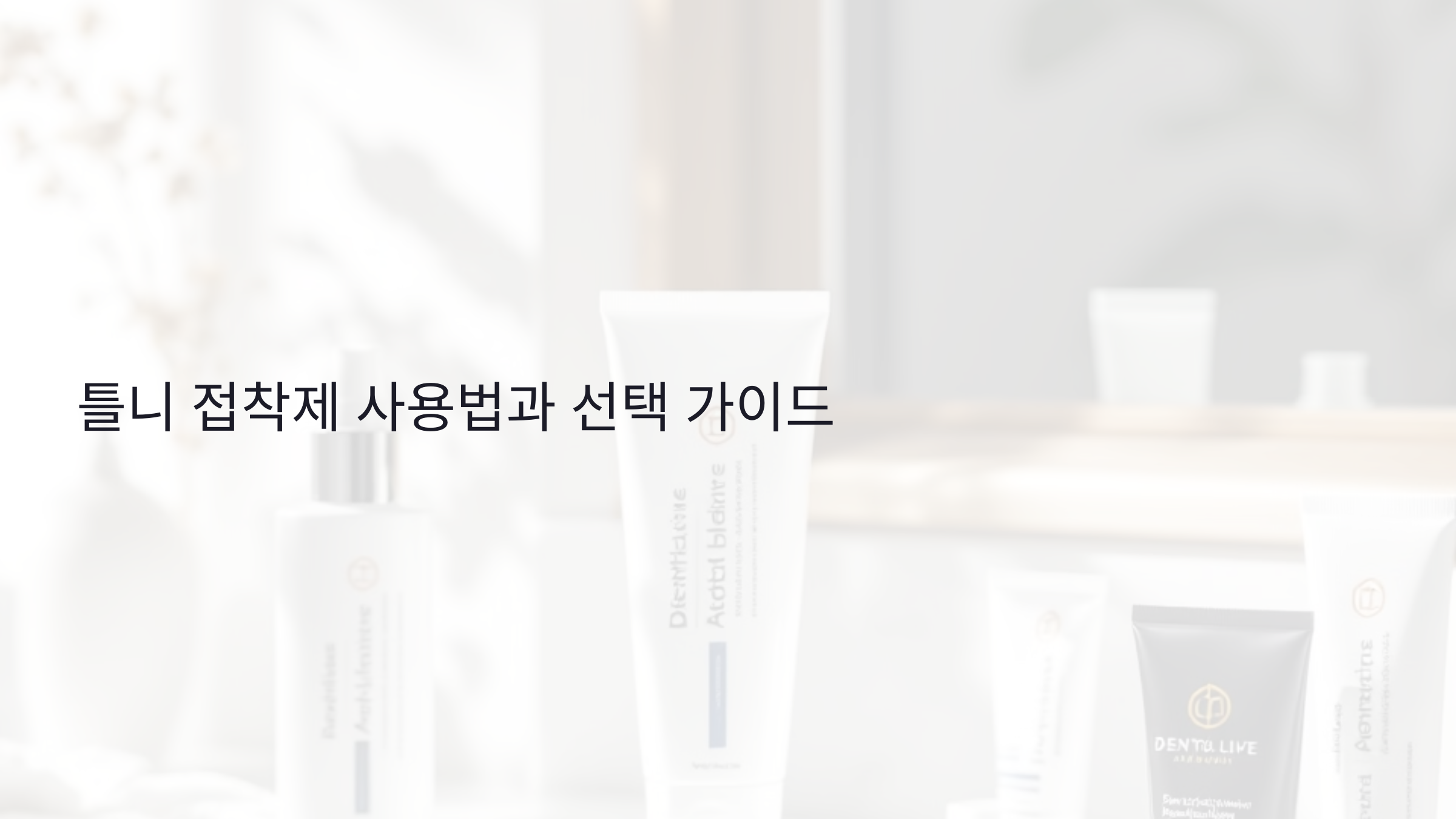 틀니 접착제 사용법과 선택 가이드: 초보자를 위한 5단계