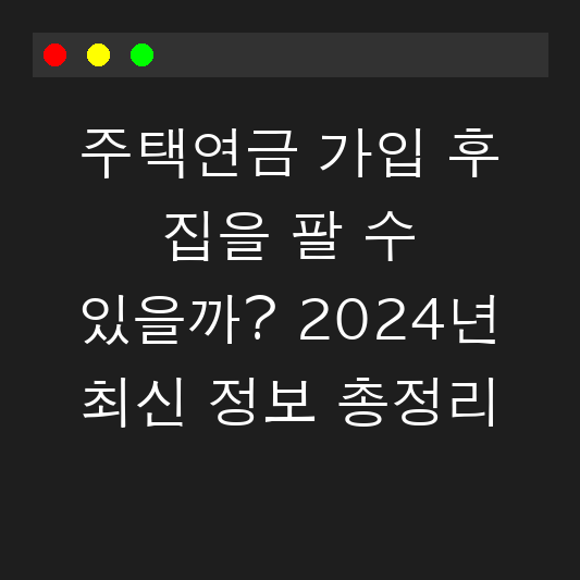 주택연금 가입 후 집을 팔 수 있을까? 2024년 최신 정보 총정리 대표 이미지