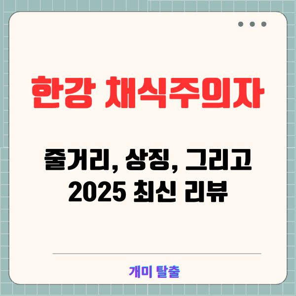 한강 채식주의자: 줄거리, 상징, 그리고 2025 최신 리뷰