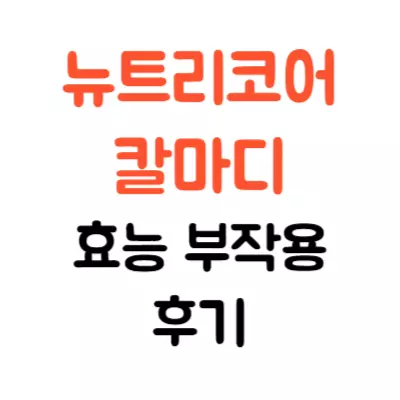 뉴트리코어 칼마디 효능 부작용 후기