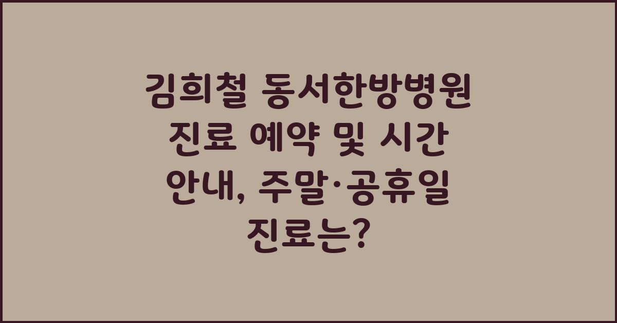 김희철 동서한방병원 진료 예약 및 시간 안내 (주말/공휴일 진료 포함)