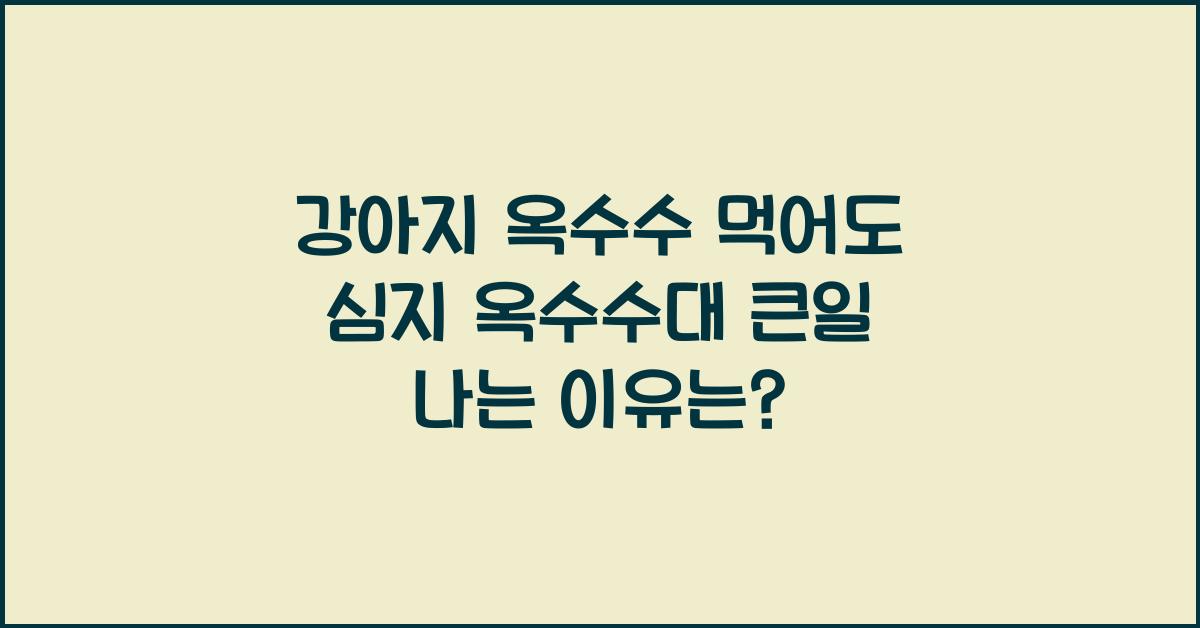 강아지 옥수수 먹어도 심지 옥수수대 큰일 남