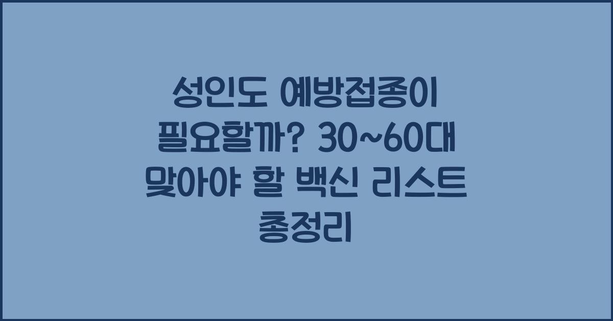 성인도 예방접종이 필요할까? 30~60대 맞아야 할 백신 리스트