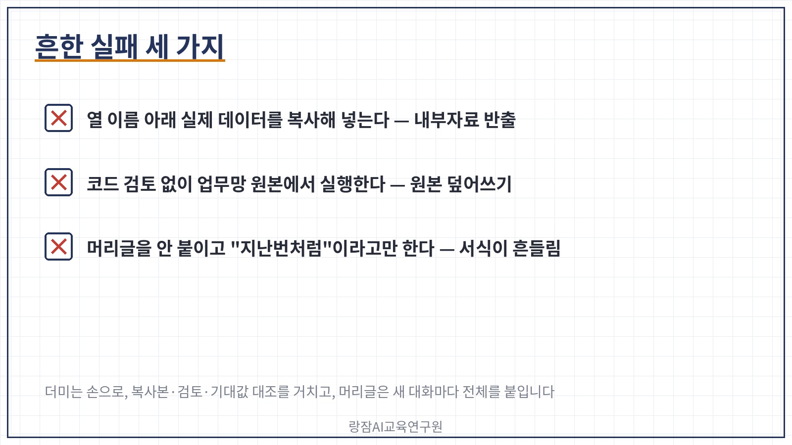 흔한 실패 세 가지 &mdash; 열 이름 아래 실제 데이터를 복사해 붙임, 코드 검토 없이 업무망 원본에서 실행, 머리글 프롬프트를 안 붙이고 '지난번처럼'이라고만 요청