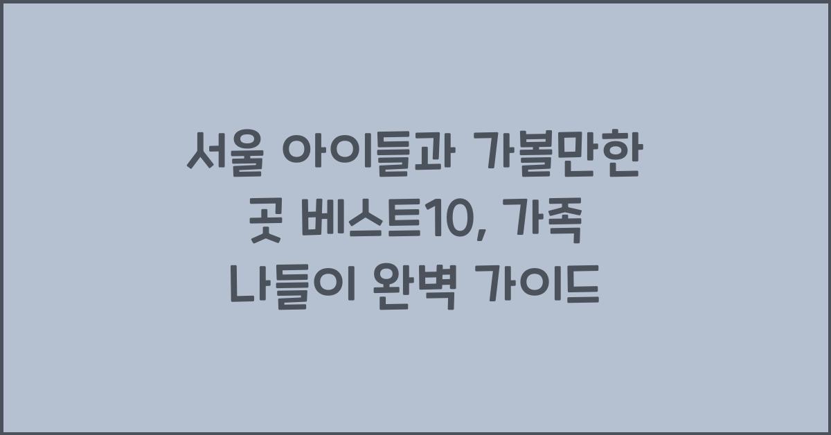 서울 아이들과 가볼만한 곳 베스트10