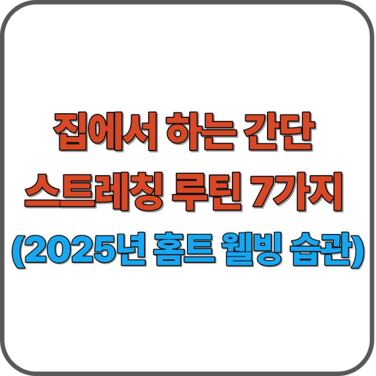 집에서 하는 간단 스트레칭 루틴 7가지 (2025년 홈트 웰빙 습관)