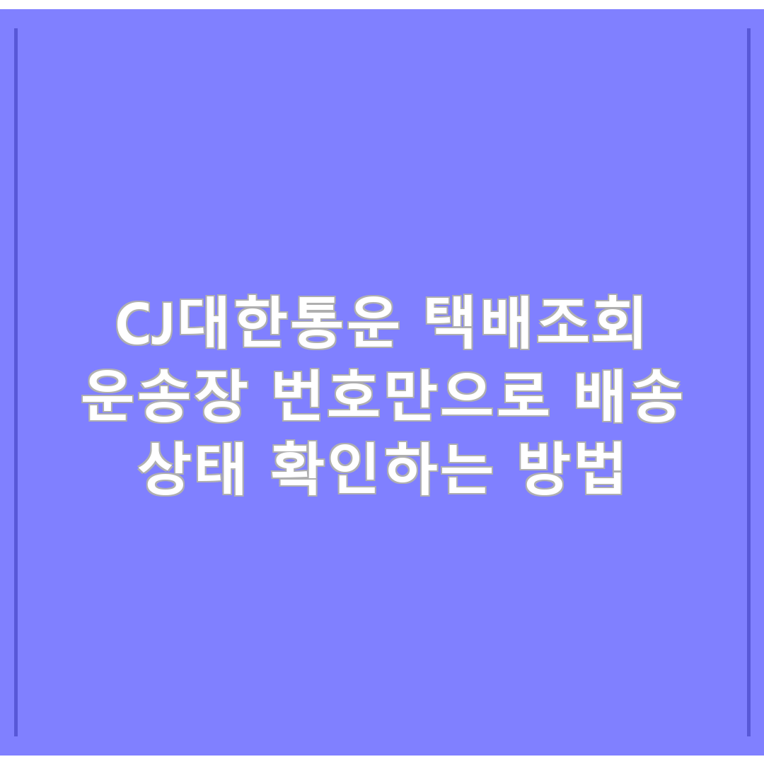 CJ대한통운 택배조회 운송장 번호만으로 배송 상태 확인하는 방법