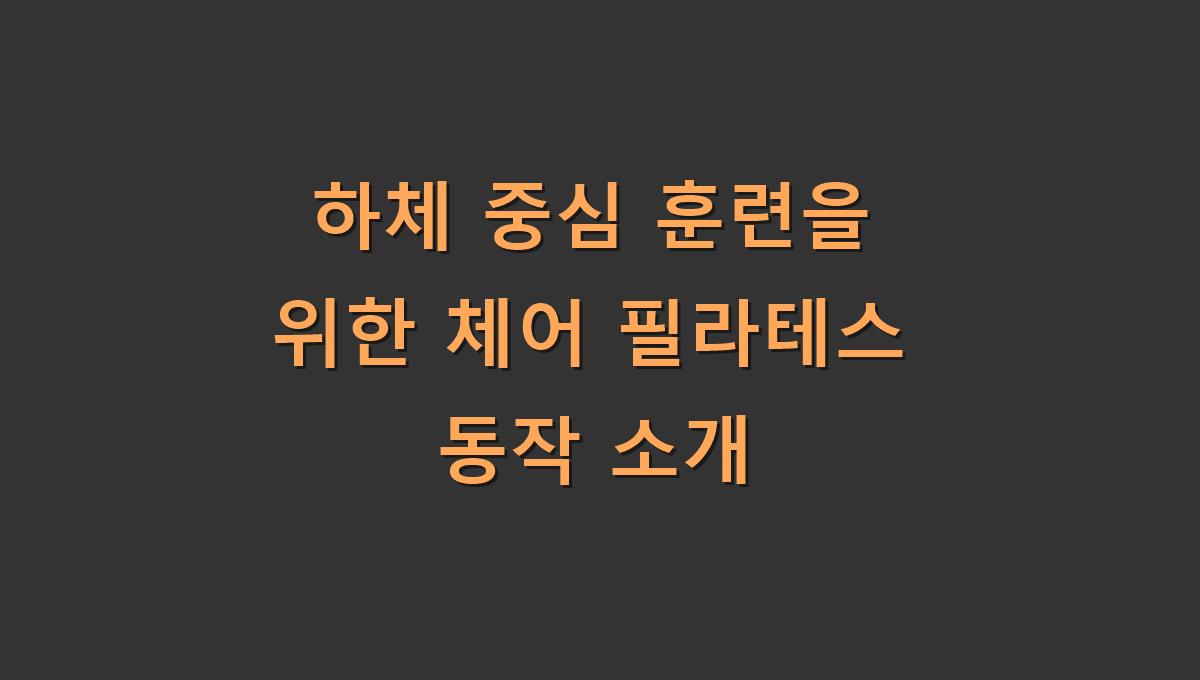 하체 중심 훈련을 위한 체어 필라테스 동작 소개