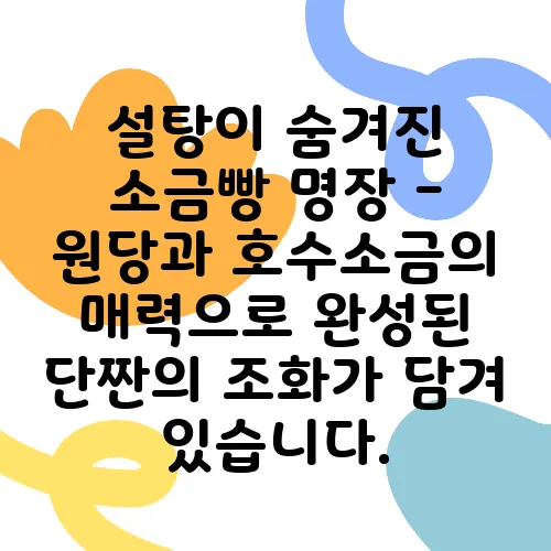 설탕이 숨겨진 소금빵 명장 - 원당과 호수소금의 매력으로 완성된 단짠의 조화가 담겨 있습니다.