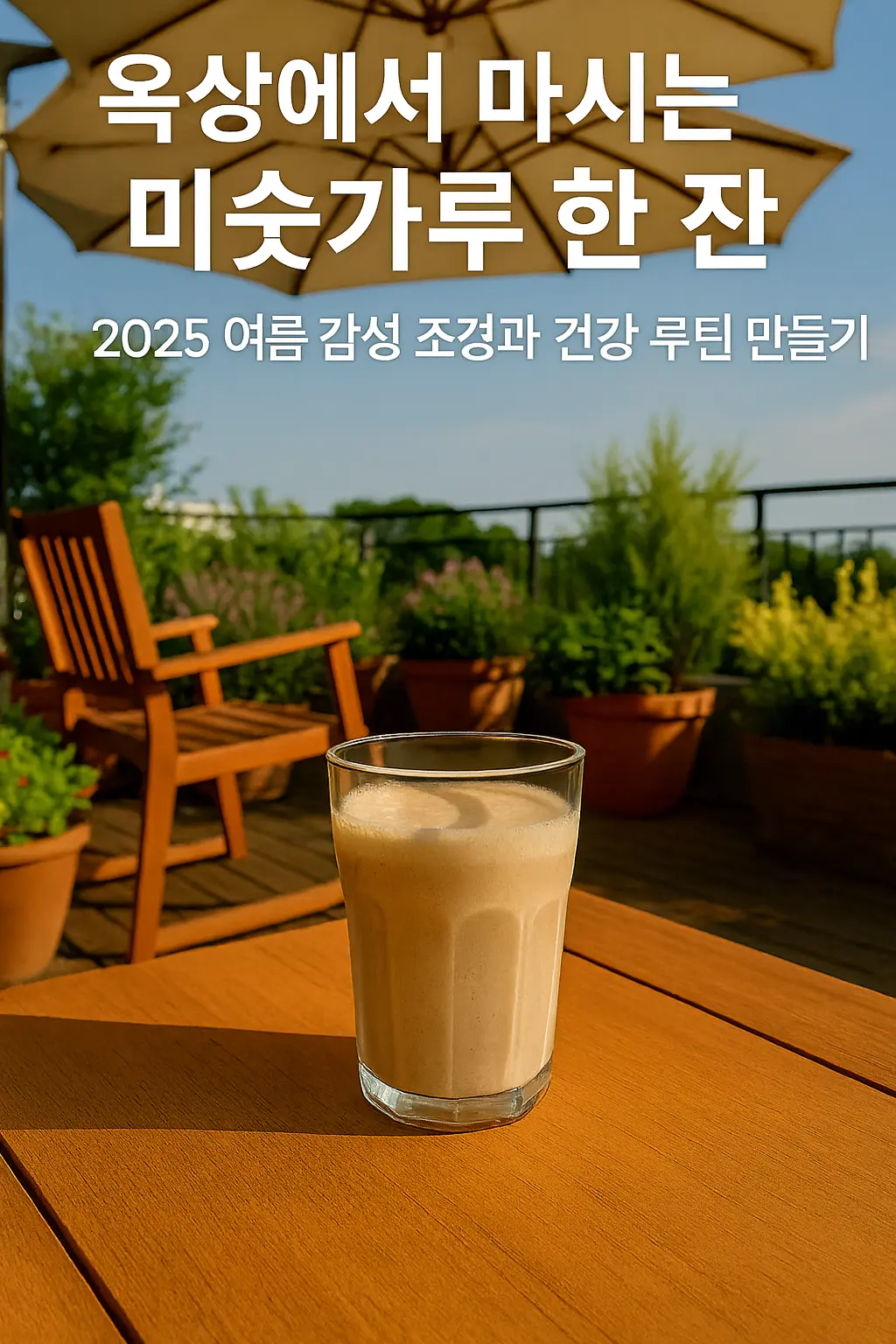 옥상에서 마시는 미숫가루 한 잔 – 2025 여름 감성 조경과 건강 루틴 만들기 