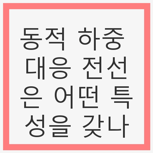 동적 하중 대응 전선은 어떤 특성