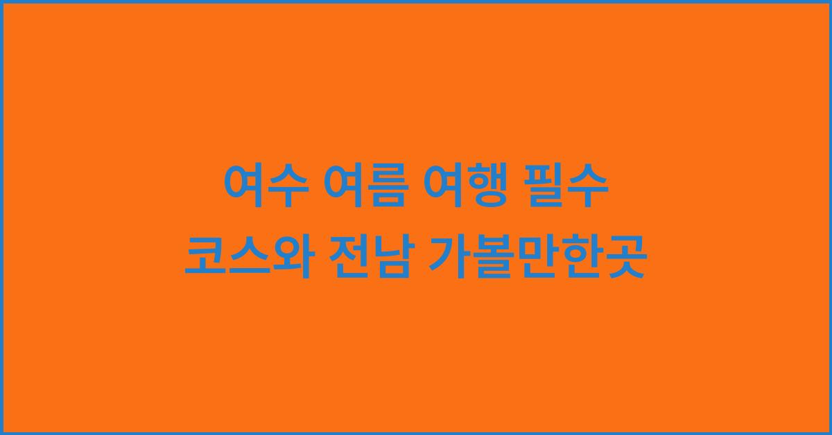 여수 여름 여행 필수 코스와 전남 가볼만한곳