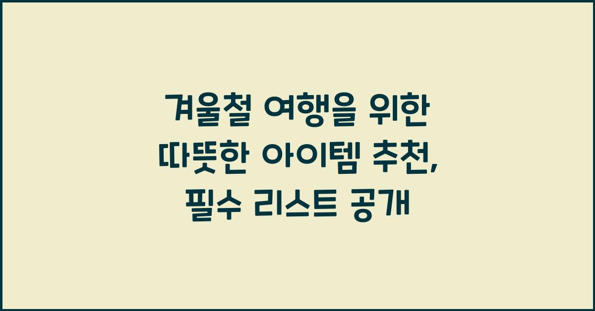 겨울철 여행을 위한 따뜻한 아이템 추천